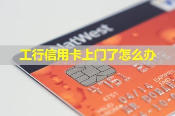 工行信用卡上門了怎么辦？最新處理辦法