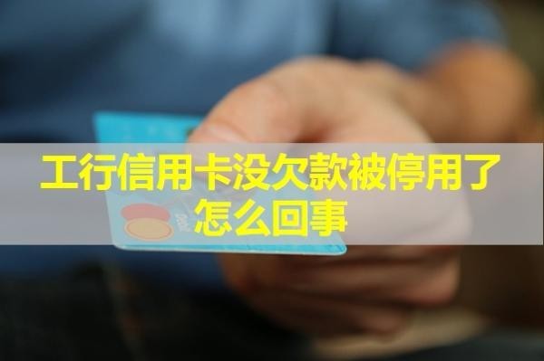 工行信用卡沒欠款被停用了怎么回事？具體分析