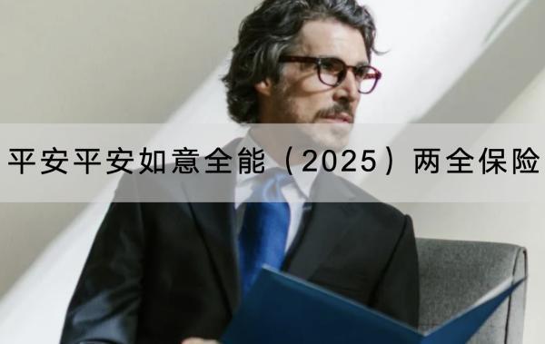平安平安如意全能（2025）兩全保險(xiǎn)有哪些投保要求？保障條款有哪些？