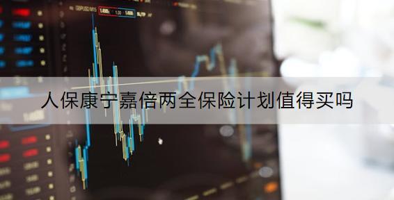 人保康寧嘉倍兩全保險計劃值得買嗎？可以領(lǐng)取多少錢？