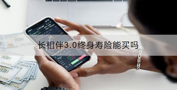 長(zhǎng)相伴3.0終身壽險(xiǎn)能買(mǎi)嗎？可以領(lǐng)取多少錢(qián)？