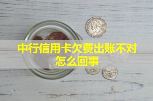 中行信用卡欠費(fèi)出賬不對怎么回事？詳細(xì)說明