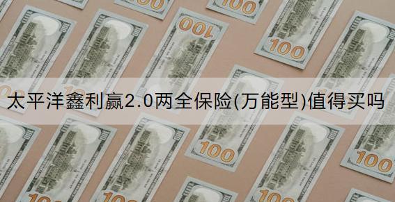 太平洋鑫利贏2.0兩全保險(萬能型)值得買嗎？收益怎么樣？