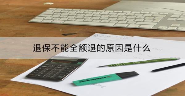 退保不能全額退的原因是什么？全額退的技巧是什么？