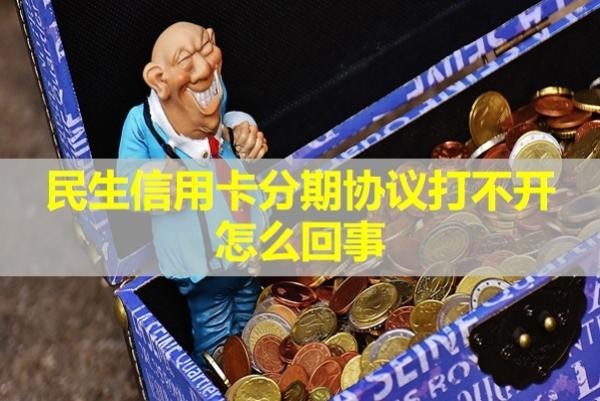 民生信用卡分期協(xié)議打不開怎么回事？詳情解析