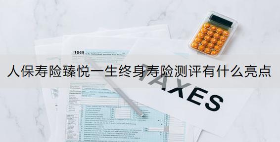 人保壽險(xiǎn)臻悅一生終身壽險(xiǎn)測評有什么亮點(diǎn)？投保案例是什么？