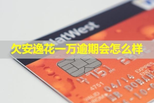 欠安逸花一萬逾期會(huì)怎么樣？最新
