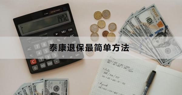 泰康退保最簡單方法是什么？退保需要多久？