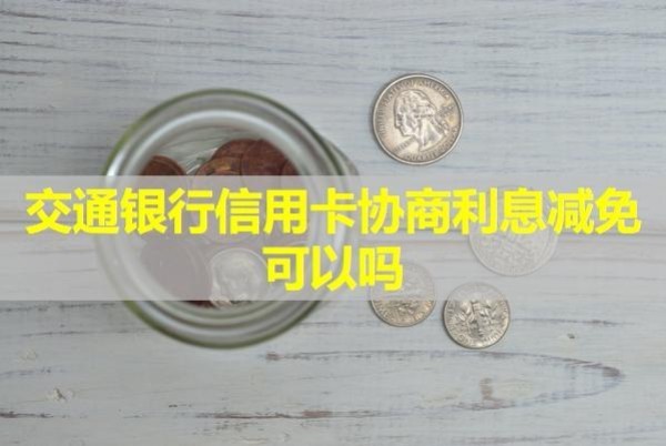 交通銀行信用卡協(xié)商利息減免可以嗎？詳細(xì)步驟介紹