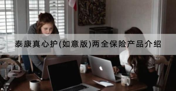 泰康真心護(如意版)兩全保險產(chǎn)品介紹？怎樣購買？
