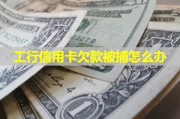 工行信用卡欠款被捕怎么辦？必看