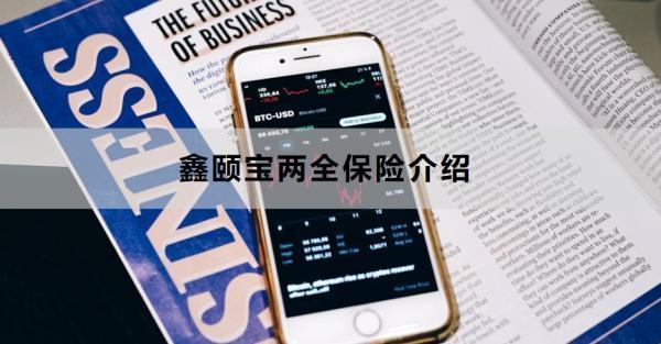 鑫頤寶兩全保險介紹，基本信息+保障+特色