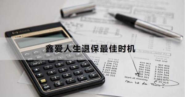 鑫愛人生退保最佳時機是什么時候？需要準備哪些材料？