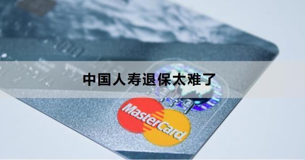 中國(guó)人壽退保太難了為什么？需要注意什么？