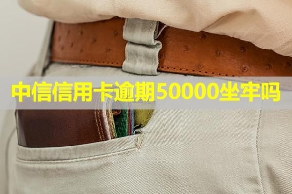中信信用卡逾期50000坐牢嗎？詳細(xì)說(shuō)明