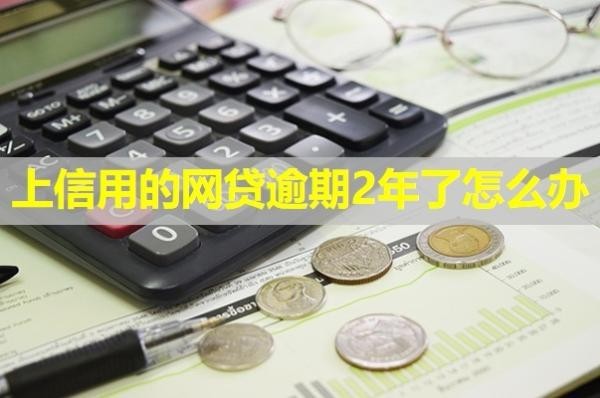 上信用的網(wǎng)貸逾期2年了怎么辦？詳細(xì)說明