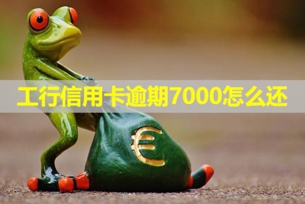 工行信用卡逾期7000怎么還？詳細(xì)說明
