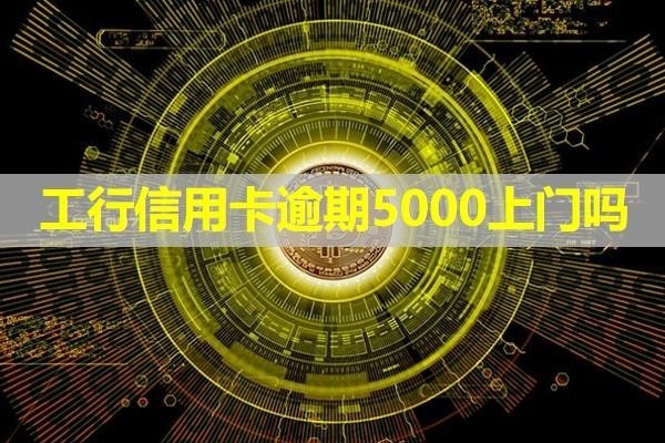 工行信用卡逾期5000上門(mén)嗎？最新