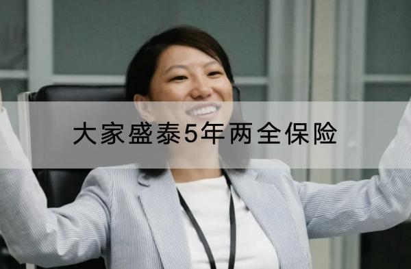 大家盛泰5年兩全保險(xiǎn)保障什么？有什么優(yōu)點(diǎn)？
