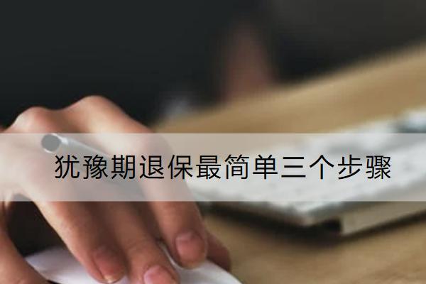 猶豫期退保最簡單三個(gè)步驟是什么？能退多少？