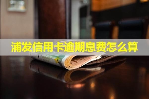 浦發(fā)信用卡逾期息費(fèi)怎么算？必看