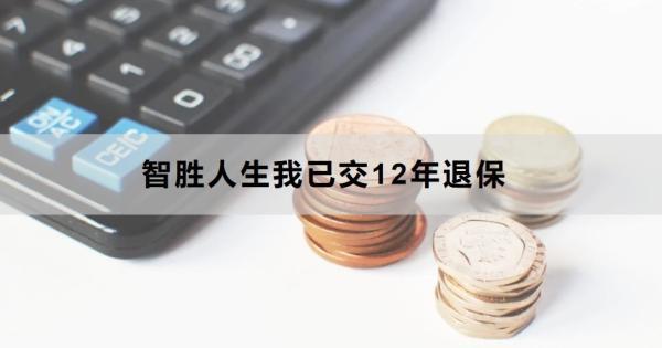 智勝人生我已交12年退保怎么退？退保能退多少錢？