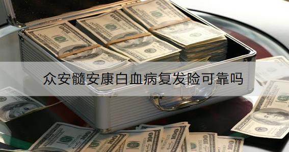 眾安髓安康白血病復(fù)發(fā)險(xiǎn)可靠嗎？保費(fèi)多少？