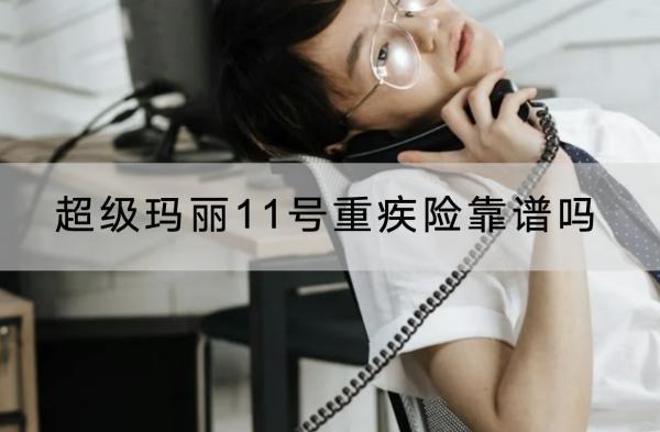 超級(jí)瑪麗11號(hào)重疾險(xiǎn)靠譜嗎？保障什么？