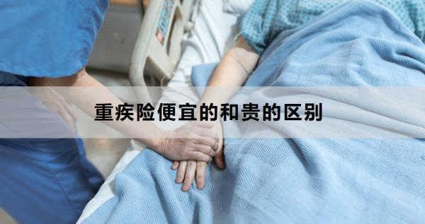 重疾險(xiǎn)便宜的和貴的區(qū)別是什么？怎么買合適？