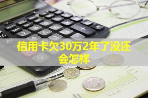 信用卡欠30萬2年了沒還會(huì)怎樣？具體分析