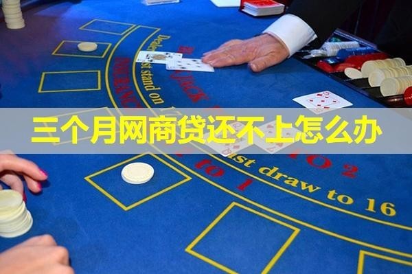 三個月網(wǎng)商貸還不上怎么辦？詳細說明