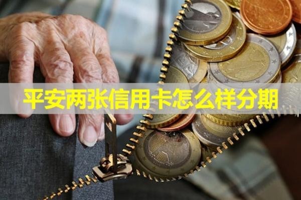 平安兩張信用卡怎么樣分期？最新
