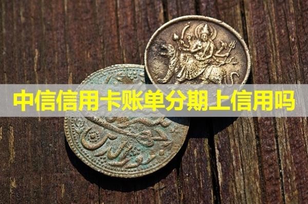 中信信用卡賬單分期上信用嗎？詳細(xì)說明