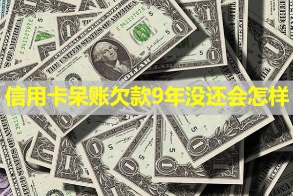 信用卡呆賬欠款9年沒(méi)還會(huì)怎樣？具體分析