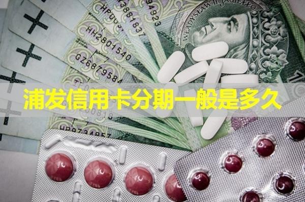 浦發(fā)信用卡分期一般是多久？詳細解析