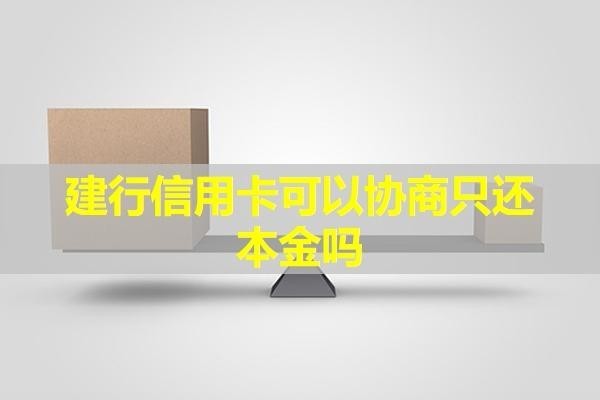 建行信用卡可以協(xié)商只還本金嗎？最新