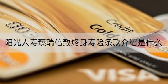 陽光人壽臻瑞倍致終身壽險條款介紹是什么？收益怎么樣？
