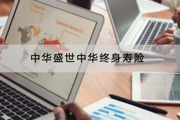 中華盛世中華終身壽險(xiǎn)有哪些投保規(guī)定？保障內(nèi)容是怎樣的？