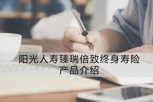 陽光人壽臻瑞倍致終身壽險產(chǎn)品介紹如何？保什么？