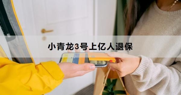 小青龍3號(hào)上億人退保是真的嗎？退保方式有哪些？