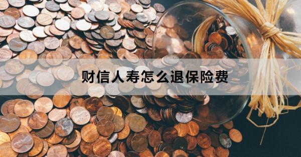 財信人壽怎么退保險費？退保費多久到賬？