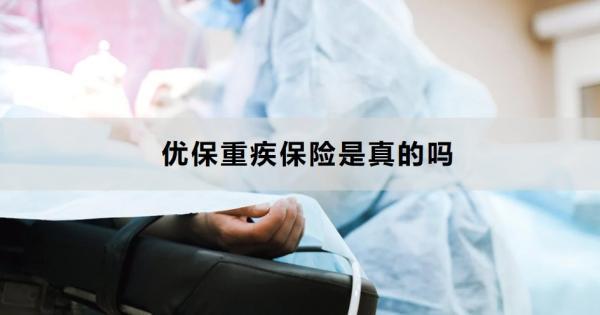 優(yōu)保重疾保險(xiǎn)是真的嗎？怎么買(mǎi)合適？
