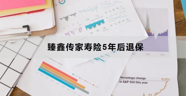 臻鑫傳家壽險5年后退保怎么退？退保多久到賬？