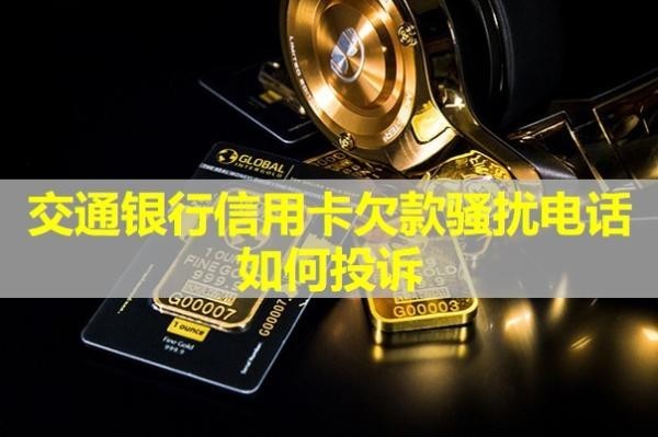 交通銀行信用卡欠款騷擾電話(huà)如何投訴？詳細(xì)說(shuō)明