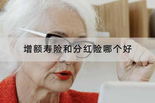 增額壽險(xiǎn)和分紅險(xiǎn)哪個(gè)好？適合誰(shuí)？