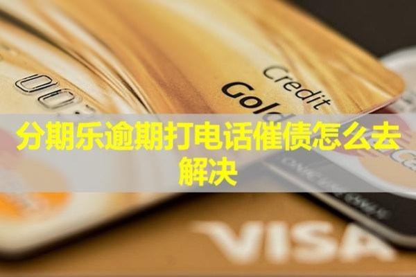 分期樂逾期打電話催債怎么去解決？詳細(xì)說明