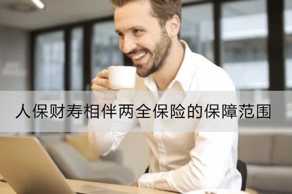 人保財壽相伴兩全保險的保障范圍有哪些？有哪些保單權(quán)益？
