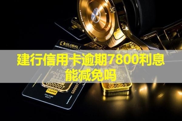 建行信用卡逾期7800利息能減免嗎？詳細說明