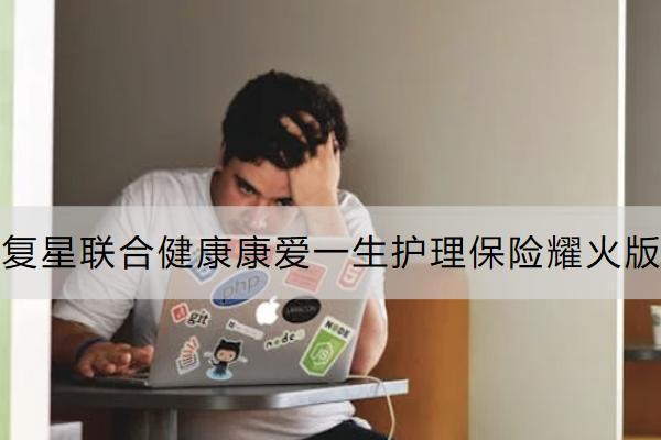 復(fù)星聯(lián)合健康康愛一生護(hù)理保險(xiǎn)耀火版