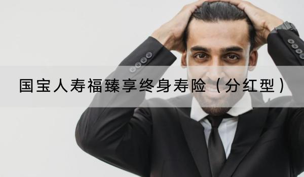 國寶人壽福臻享終身壽險(xiǎn)（分紅型）值得買嗎？有哪些保障責(zé)任？